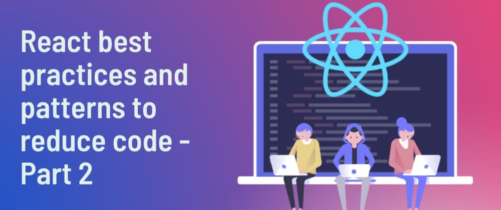 React best practices and patterns to reduce code - Part 2